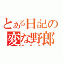 とある日記の変な野郎（ｗｗｗ）