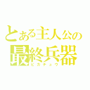 とある主人公の最終兵器（ピカチュウ）