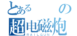 とあるの超电磁炮（ＲＡＩＬＧＵＮ）