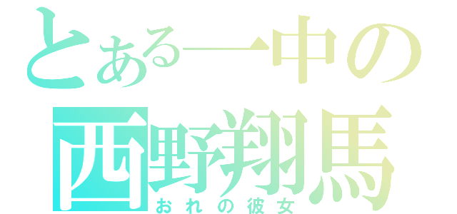 とある一中の西野翔馬（おれの彼女）