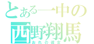 とある一中の西野翔馬（おれの彼女）