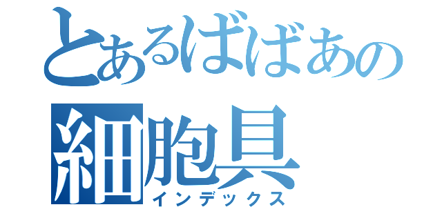 とあるばばあの細胞具（インデックス）