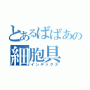 とあるばばあの細胞具（インデックス）