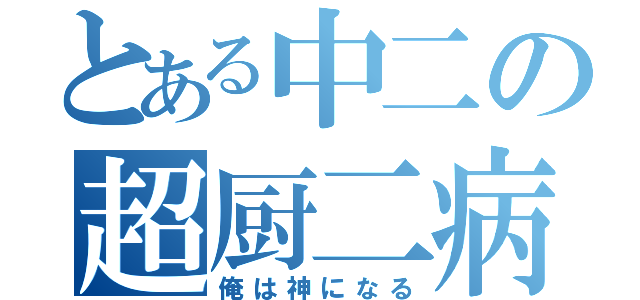 とある中二の超厨二病（俺は神になる）