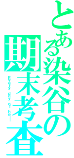 とある染谷の期末考査（Ｅｖｅｒｙ ｄａｙ ｏｆ ｈｅｌｌ）