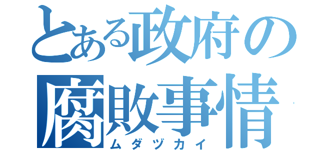 とある政府の腐敗事情（ムダヅカイ）