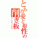 とある愛と根性の削ぎ板（インデックス）