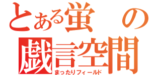 とある蛍の戯言空間（まったりフィールド）