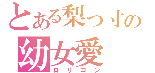 とある梨っ寸の幼女愛（ロリコン）