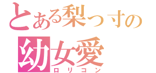 とある梨っ寸の幼女愛（ロリコン）