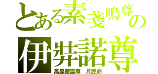 とある素戔嗚尊の伊弉諾尊（高皇産霊尊　月読命）