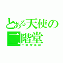 とある天使の二階堂（二階堂高嗣）