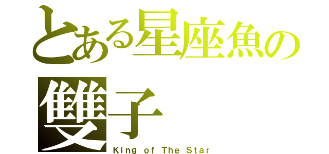 とある星座魚の雙子（Ｋｉｎｇ ｏｆ Ｔｈｅ Ｓｔａｒ）