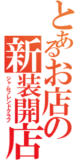 とあるお店の新装開店（ジャムフレンドクラブ）