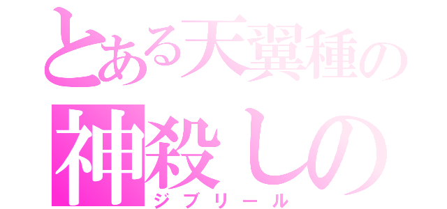 とある天翼種の神殺しの尖兵（ジブリール）