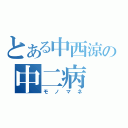 とある中西涼の中二病（モノマネ）