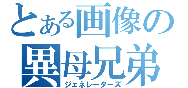 とある画像の異母兄弟（ジェネレーターズ）