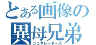 とある画像の異母兄弟（ジェネレーターズ）