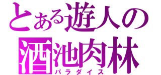 とある遊人の酒池肉林（パラダイス）