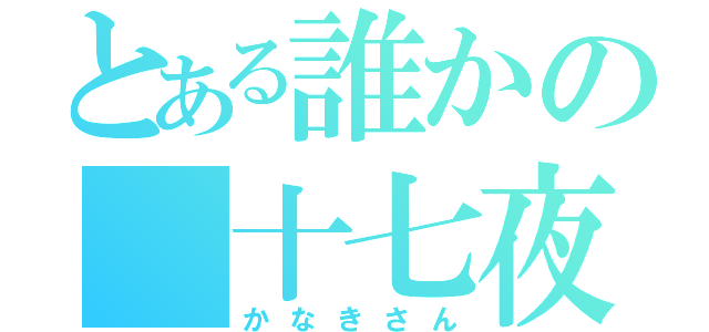 とある誰かの 十七夜 （かなきさん）