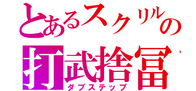 とあるスクリルの打武捨冨（ダブステップ）