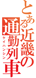 とある近畿の通勤列車（ケイハンシン）