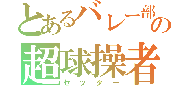 とあるバレー部の超球操者（セッター）