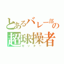 とあるバレー部の超球操者（セッター）