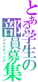 とある学生の部員募集（コレクティング）