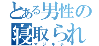 とある男性の寝取られ（マジキチ）