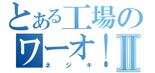 とある工場のワーオ！Ⅱ（ネジキ）