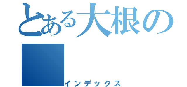 とある大根の（インデックス）