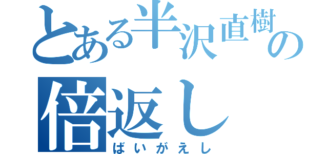 とある半沢直樹の倍返し（ばいがえし）