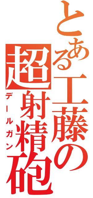 とある工藤の超射精砲（デールガン）