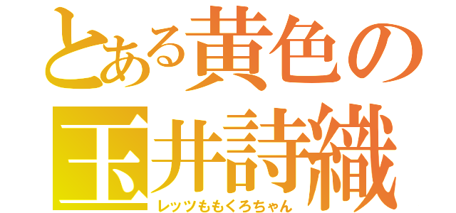 とある黄色の玉井詩織（レッツももくろちゃん）