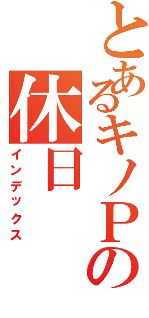 とあるキノＰの休日（インデックス）