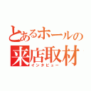 とあるホールの来店取材（インタビュー）