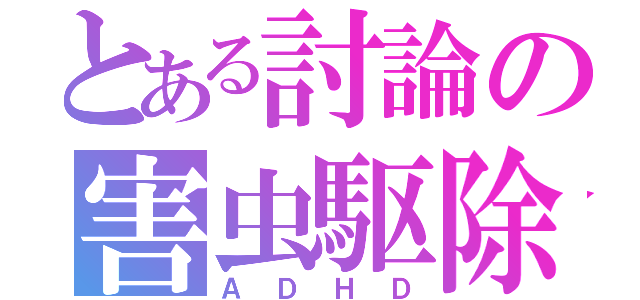 とある討論の害虫駆除（ＡＤＨＤ）