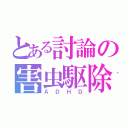 とある討論の害虫駆除（ＡＤＨＤ）