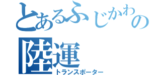 とあるふじかわの陸運（トランスポーター）