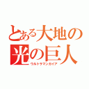 とある大地の光の巨人（ウルトラマンガイア）