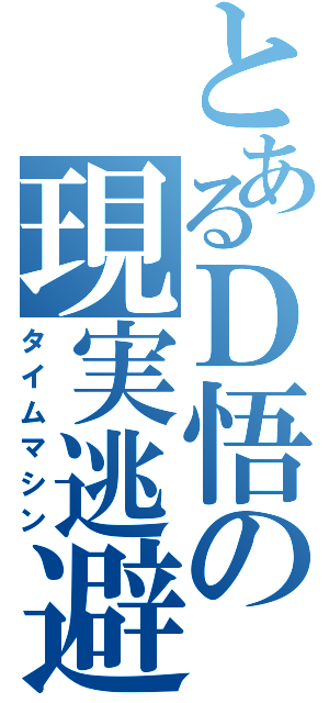 とあるＤ悟の現実逃避（タイムマシン）