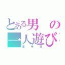 とある男の一人遊び（意味深）