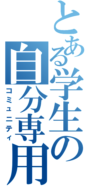 とある学生の自分専用（コミュニティ）