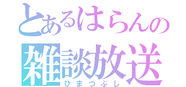 とあるはらんの雑談放送（ひまつぶし）