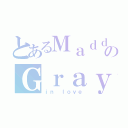 とあるＭａｄｄｉｅのＧｒａｙ（ｉｎ ｌｏｖｅ）