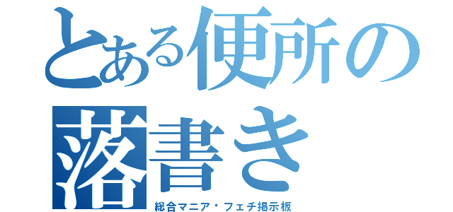 とある便所の落書き（総合マニア·フェチ掲示板）