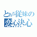 とある従妹の恋心決心（俺を拘束…）