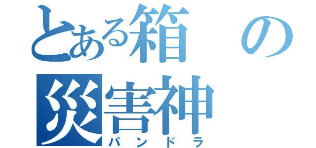 とある箱の災害神（パンドラ）