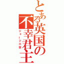 とある英国の不幸君主（ジョージ六世）